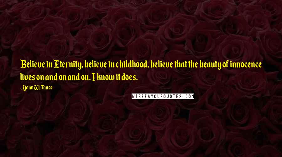 Yann W. Tanoe Quotes: Believe in Eternity, believe in childhood, believe that the beauty of innocence lives on and on and on. I know it does.