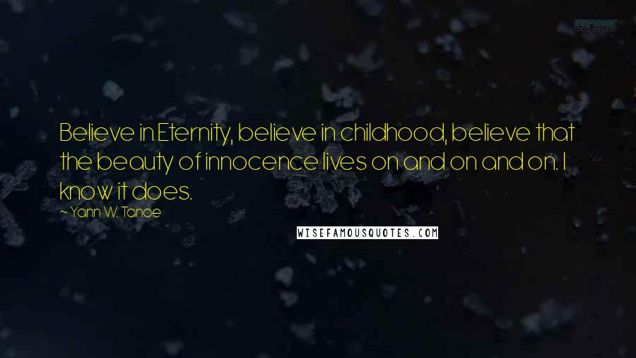 Yann W. Tanoe Quotes: Believe in Eternity, believe in childhood, believe that the beauty of innocence lives on and on and on. I know it does.