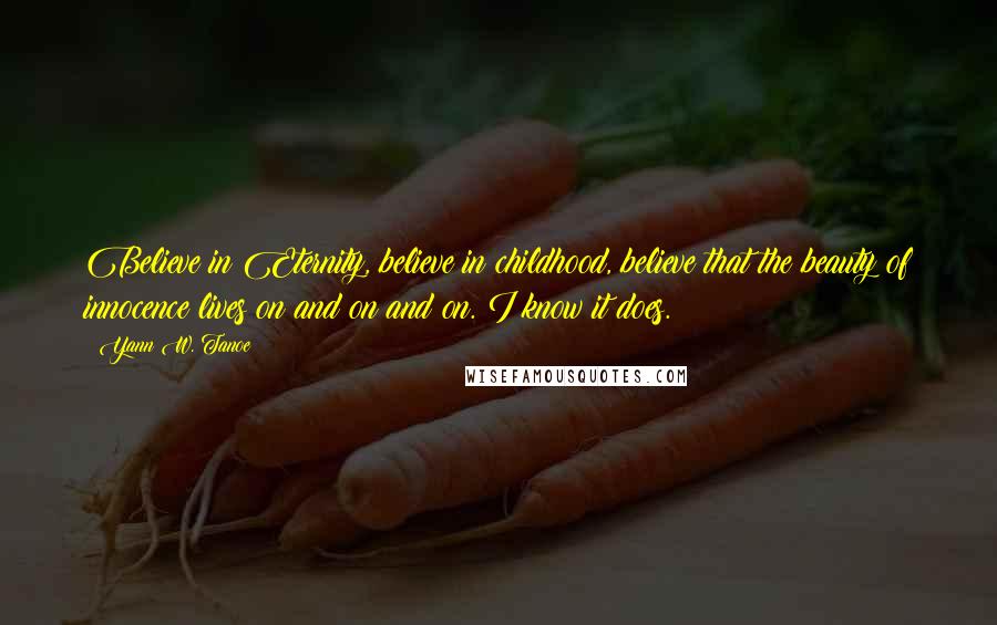 Yann W. Tanoe Quotes: Believe in Eternity, believe in childhood, believe that the beauty of innocence lives on and on and on. I know it does.