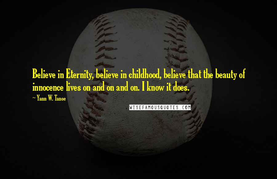 Yann W. Tanoe Quotes: Believe in Eternity, believe in childhood, believe that the beauty of innocence lives on and on and on. I know it does.