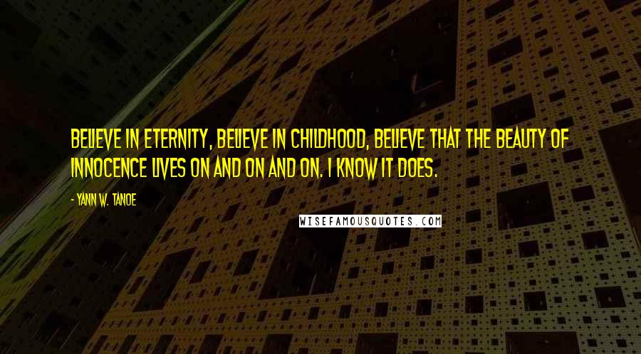 Yann W. Tanoe Quotes: Believe in Eternity, believe in childhood, believe that the beauty of innocence lives on and on and on. I know it does.