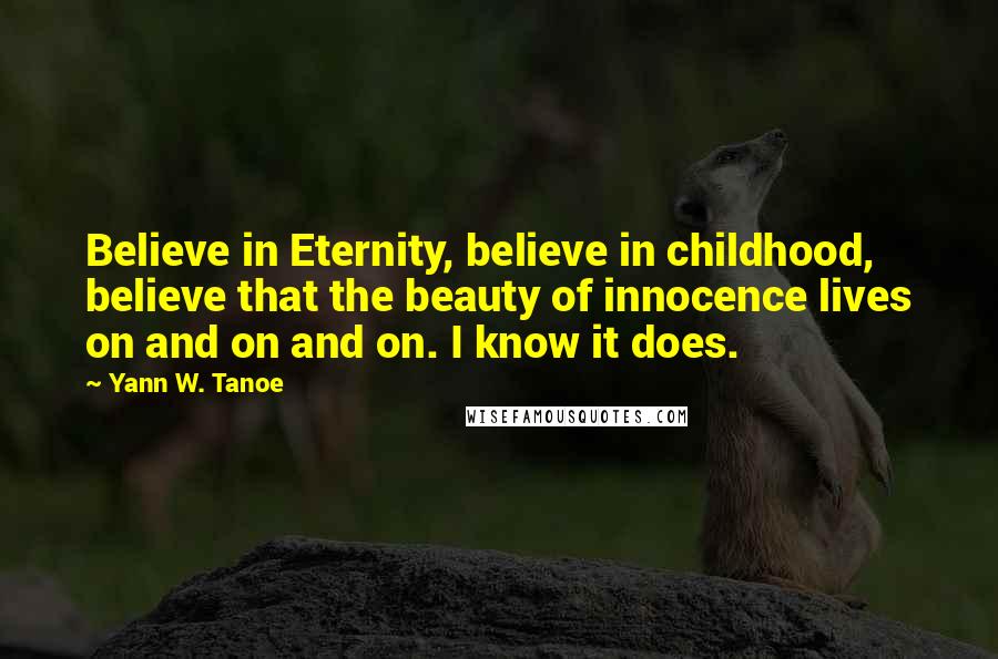 Yann W. Tanoe Quotes: Believe in Eternity, believe in childhood, believe that the beauty of innocence lives on and on and on. I know it does.