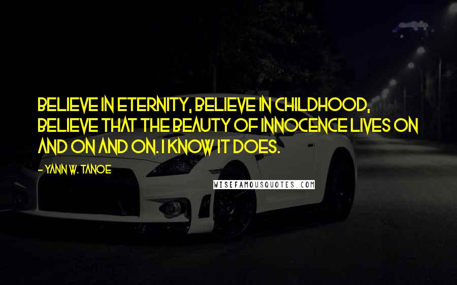 Yann W. Tanoe Quotes: Believe in Eternity, believe in childhood, believe that the beauty of innocence lives on and on and on. I know it does.