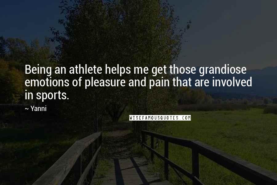 Yanni Quotes: Being an athlete helps me get those grandiose emotions of pleasure and pain that are involved in sports.