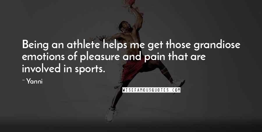 Yanni Quotes: Being an athlete helps me get those grandiose emotions of pleasure and pain that are involved in sports.