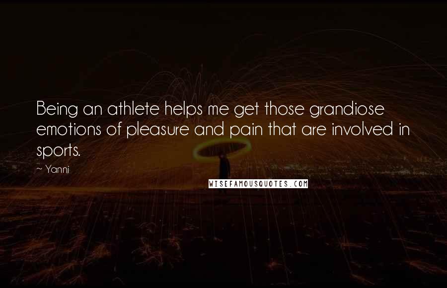 Yanni Quotes: Being an athlete helps me get those grandiose emotions of pleasure and pain that are involved in sports.