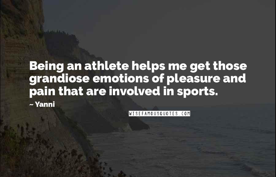 Yanni Quotes: Being an athlete helps me get those grandiose emotions of pleasure and pain that are involved in sports.