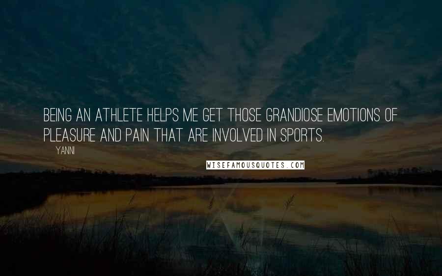 Yanni Quotes: Being an athlete helps me get those grandiose emotions of pleasure and pain that are involved in sports.