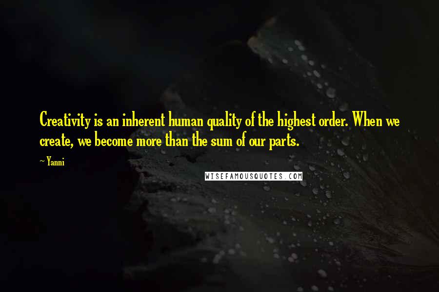 Yanni Quotes: Creativity is an inherent human quality of the highest order. When we create, we become more than the sum of our parts.