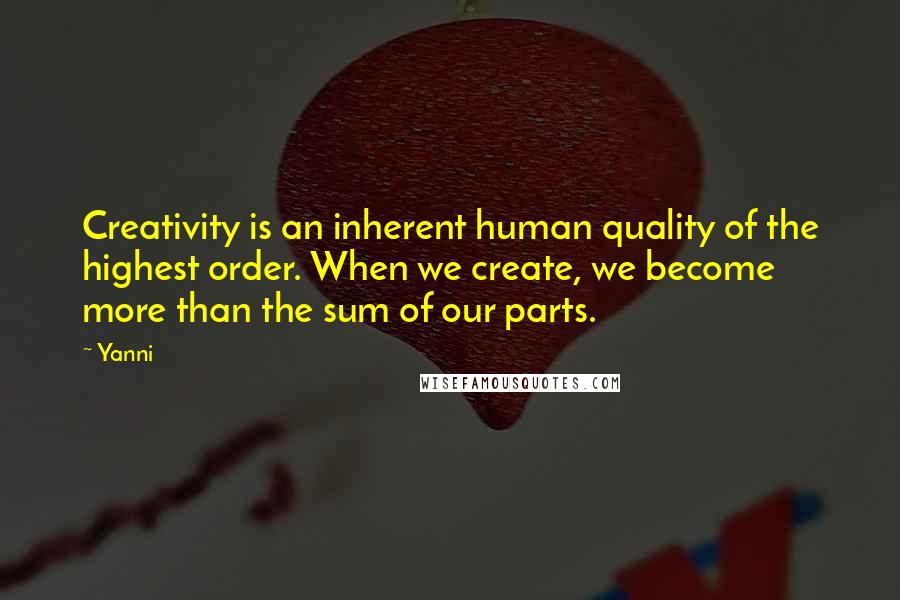 Yanni Quotes: Creativity is an inherent human quality of the highest order. When we create, we become more than the sum of our parts.