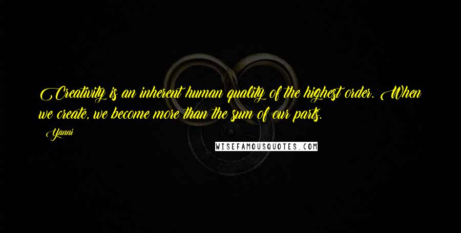 Yanni Quotes: Creativity is an inherent human quality of the highest order. When we create, we become more than the sum of our parts.