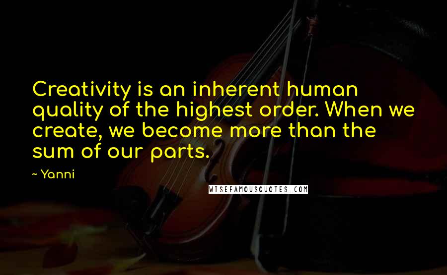 Yanni Quotes: Creativity is an inherent human quality of the highest order. When we create, we become more than the sum of our parts.