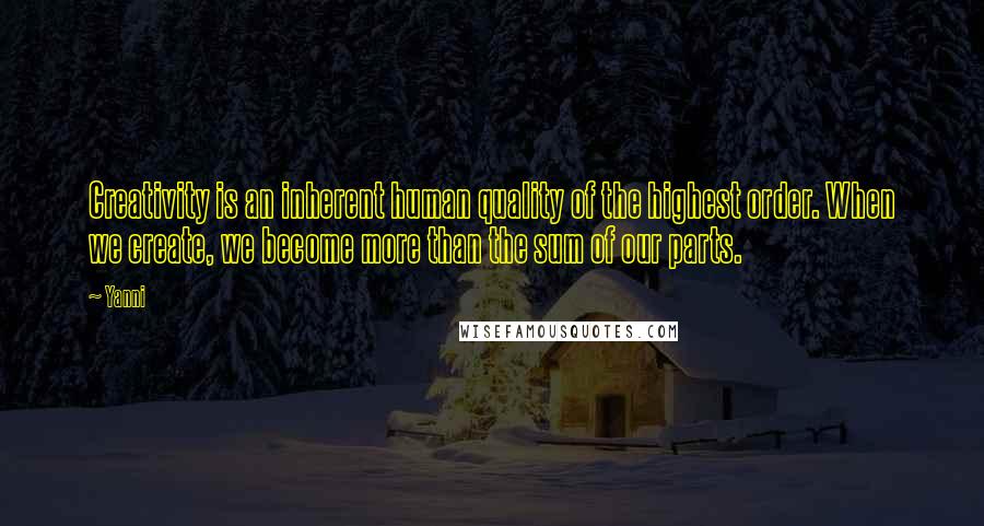 Yanni Quotes: Creativity is an inherent human quality of the highest order. When we create, we become more than the sum of our parts.