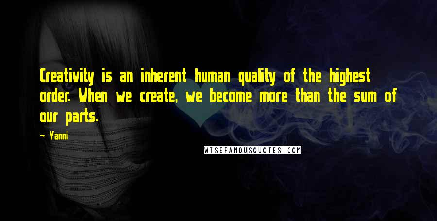 Yanni Quotes: Creativity is an inherent human quality of the highest order. When we create, we become more than the sum of our parts.