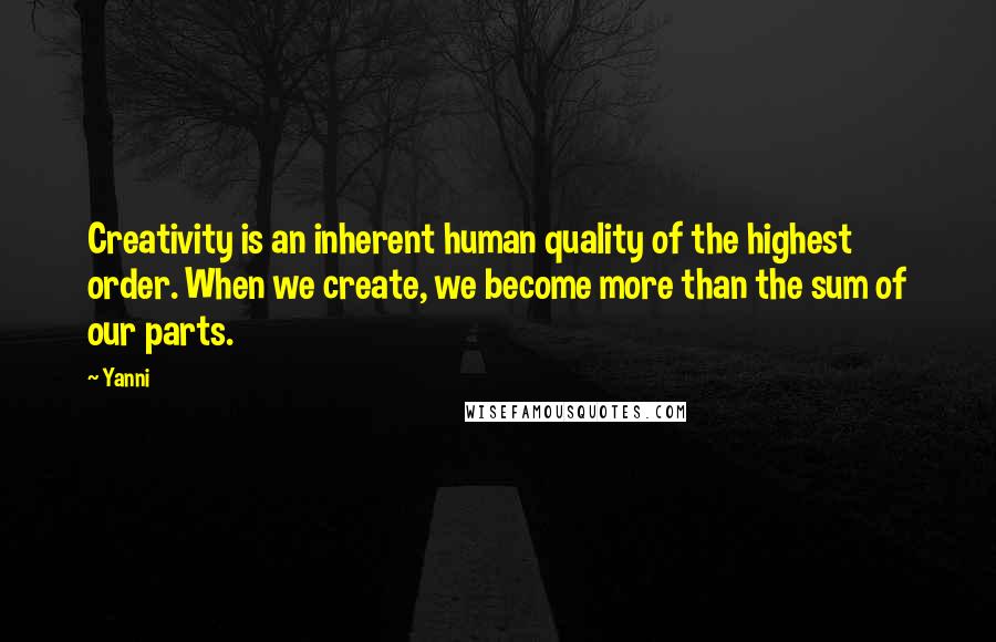 Yanni Quotes: Creativity is an inherent human quality of the highest order. When we create, we become more than the sum of our parts.