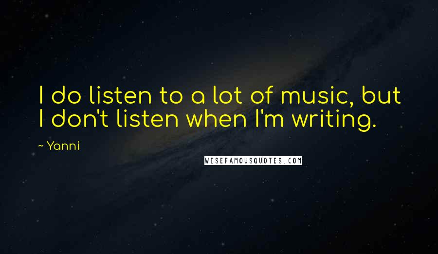 Yanni Quotes: I do listen to a lot of music, but I don't listen when I'm writing.