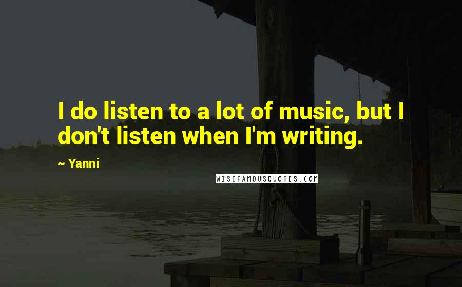 Yanni Quotes: I do listen to a lot of music, but I don't listen when I'm writing.