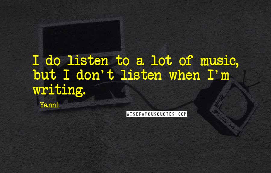 Yanni Quotes: I do listen to a lot of music, but I don't listen when I'm writing.