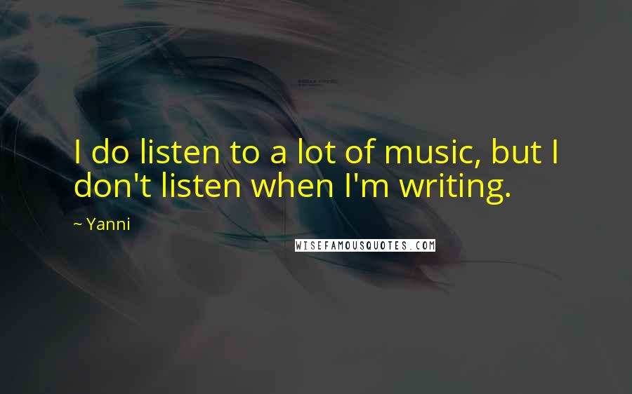 Yanni Quotes: I do listen to a lot of music, but I don't listen when I'm writing.