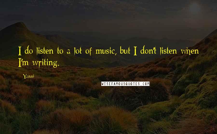 Yanni Quotes: I do listen to a lot of music, but I don't listen when I'm writing.