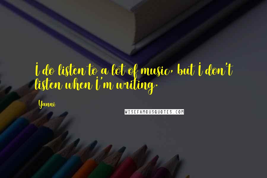 Yanni Quotes: I do listen to a lot of music, but I don't listen when I'm writing.