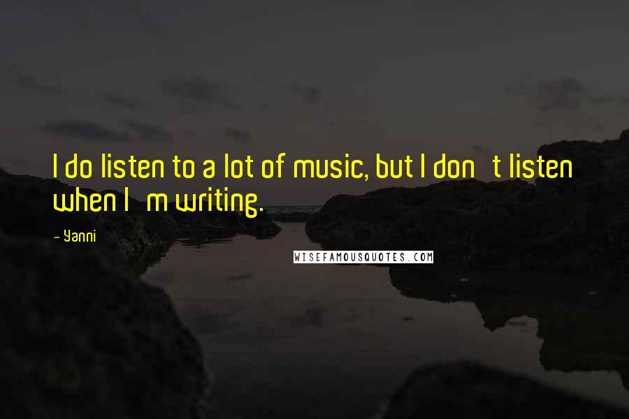 Yanni Quotes: I do listen to a lot of music, but I don't listen when I'm writing.