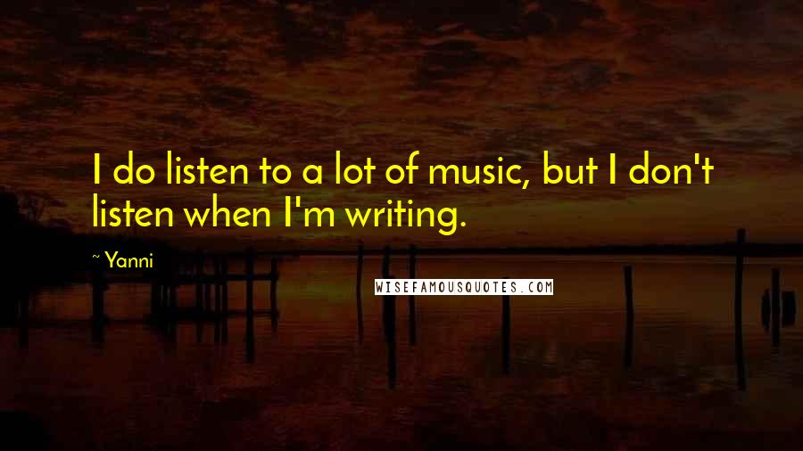 Yanni Quotes: I do listen to a lot of music, but I don't listen when I'm writing.