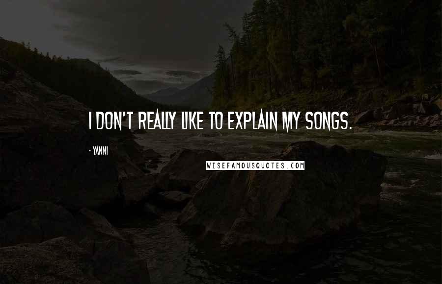 Yanni Quotes: I don't really like to explain my songs.