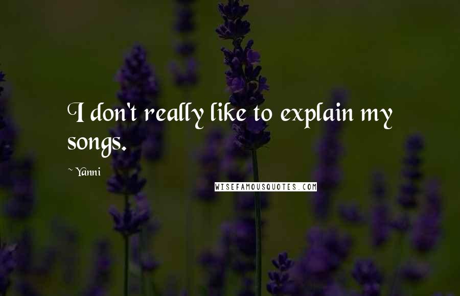 Yanni Quotes: I don't really like to explain my songs.