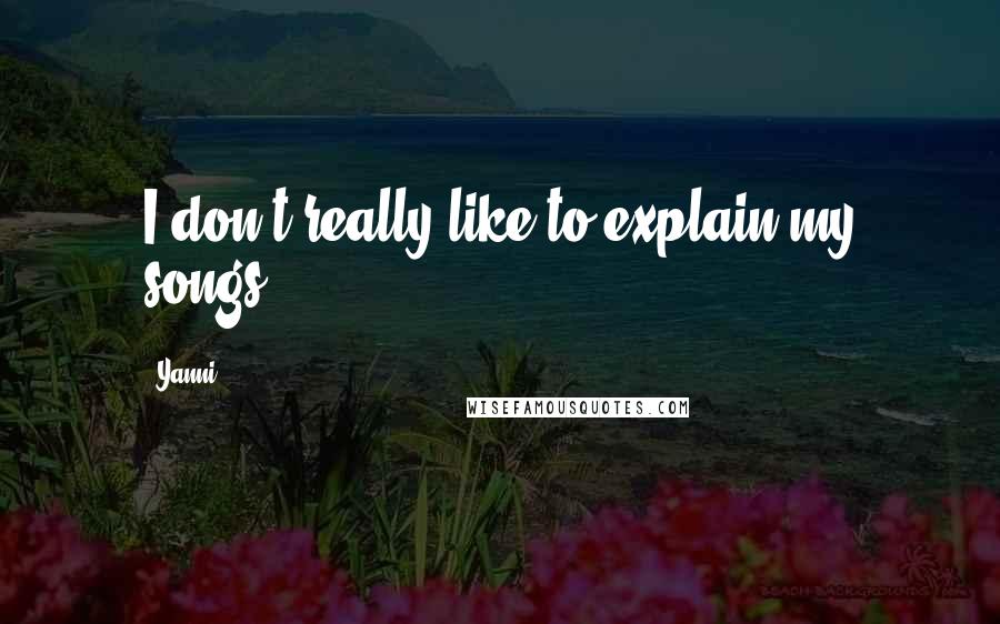 Yanni Quotes: I don't really like to explain my songs.