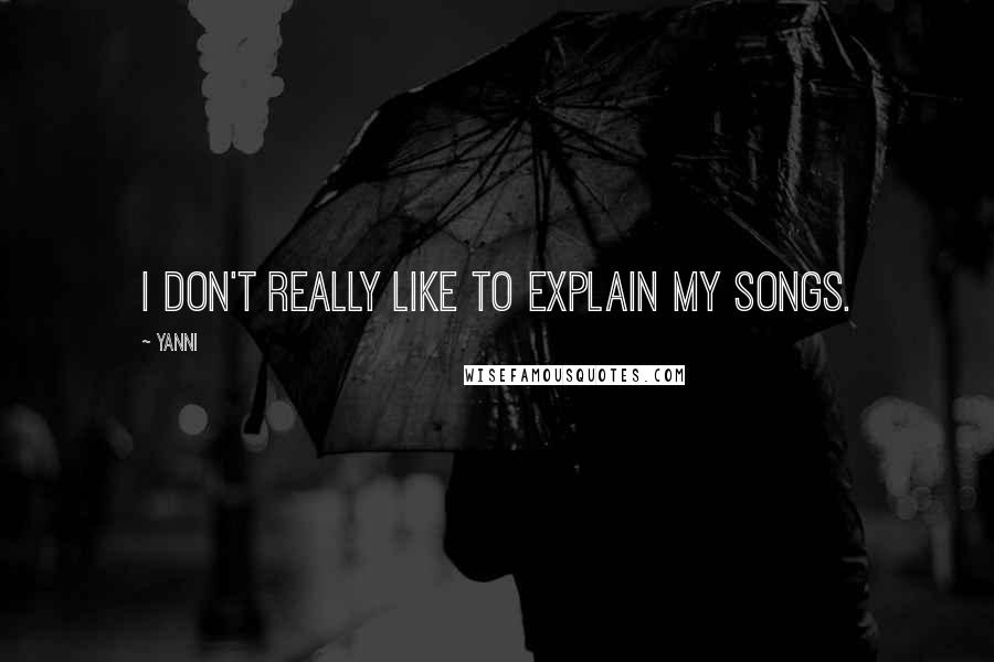 Yanni Quotes: I don't really like to explain my songs.