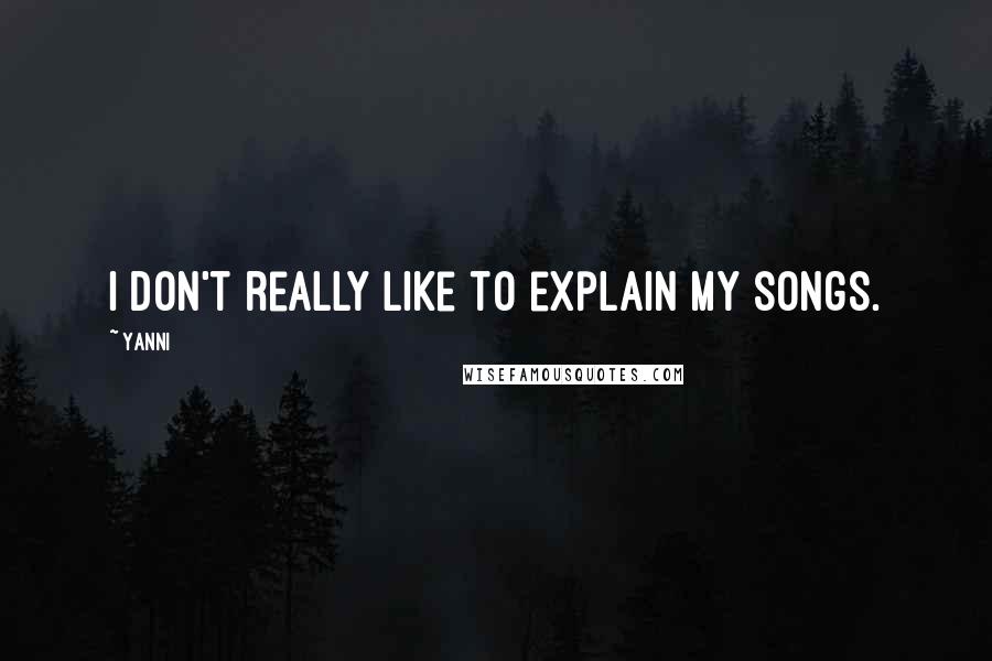 Yanni Quotes: I don't really like to explain my songs.