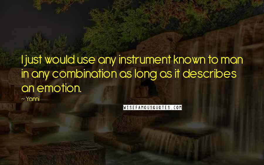 Yanni Quotes: I just would use any instrument known to man in any combination as long as it describes an emotion.