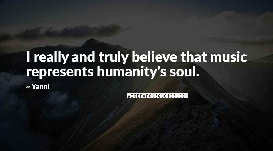 Yanni Quotes: I really and truly believe that music represents humanity's soul.