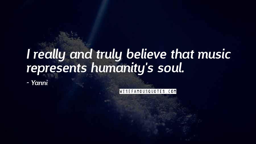 Yanni Quotes: I really and truly believe that music represents humanity's soul.