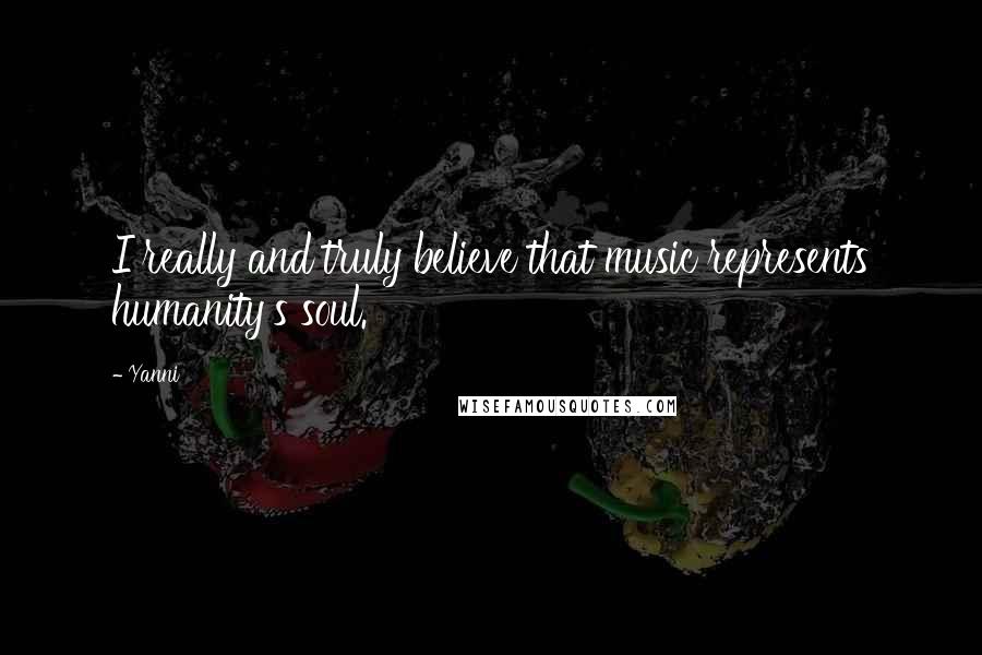 Yanni Quotes: I really and truly believe that music represents humanity's soul.