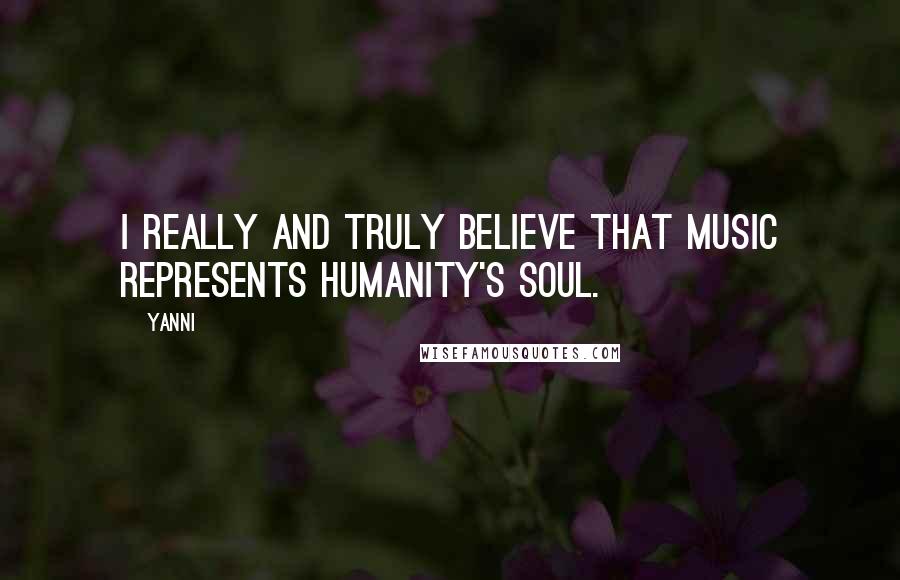 Yanni Quotes: I really and truly believe that music represents humanity's soul.