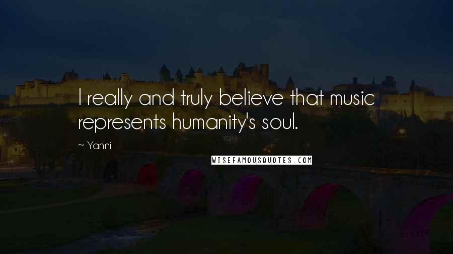 Yanni Quotes: I really and truly believe that music represents humanity's soul.