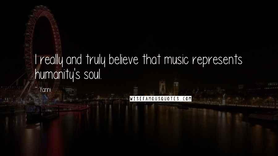 Yanni Quotes: I really and truly believe that music represents humanity's soul.