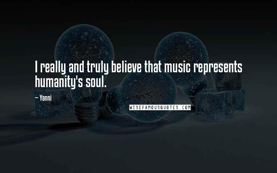 Yanni Quotes: I really and truly believe that music represents humanity's soul.