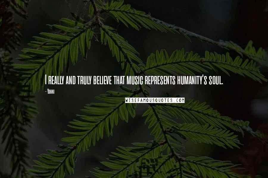 Yanni Quotes: I really and truly believe that music represents humanity's soul.