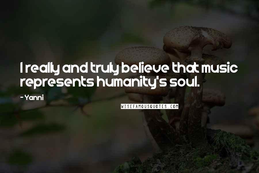 Yanni Quotes: I really and truly believe that music represents humanity's soul.