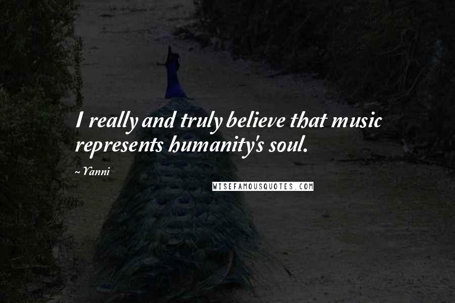 Yanni Quotes: I really and truly believe that music represents humanity's soul.