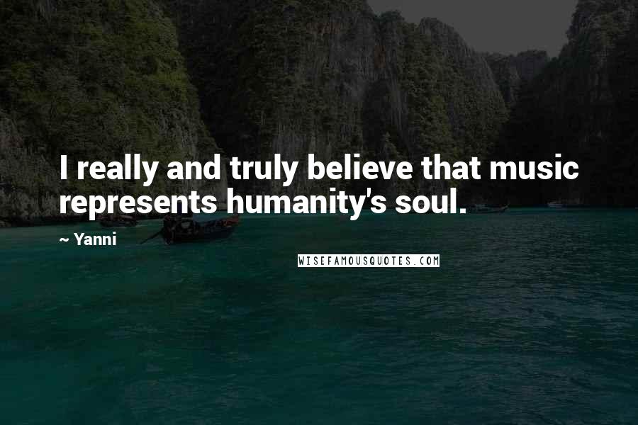 Yanni Quotes: I really and truly believe that music represents humanity's soul.
