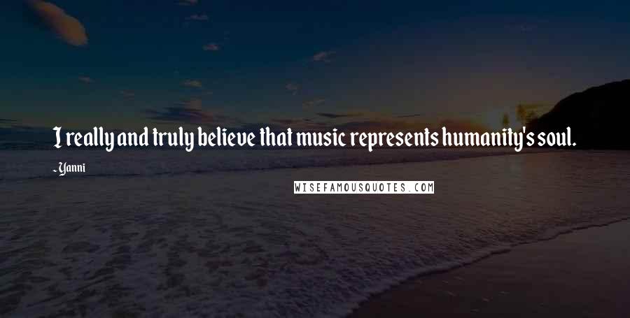 Yanni Quotes: I really and truly believe that music represents humanity's soul.