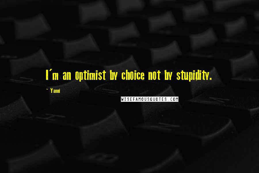 Yanni Quotes: I'm an optimist by choice not by stupidity.