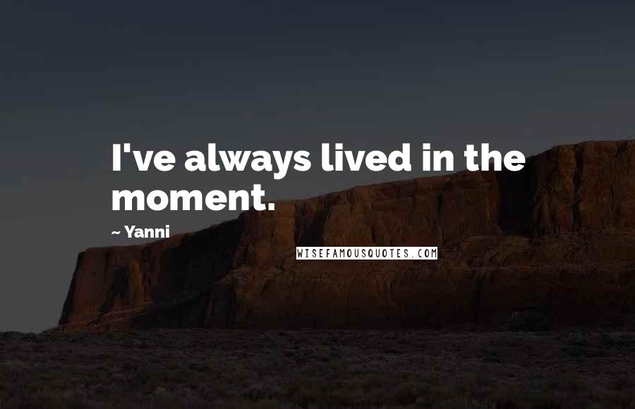 Yanni Quotes: I've always lived in the moment.