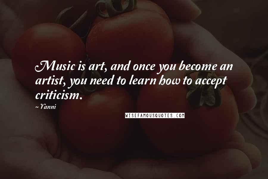 Yanni Quotes: Music is art, and once you become an artist, you need to learn how to accept criticism.