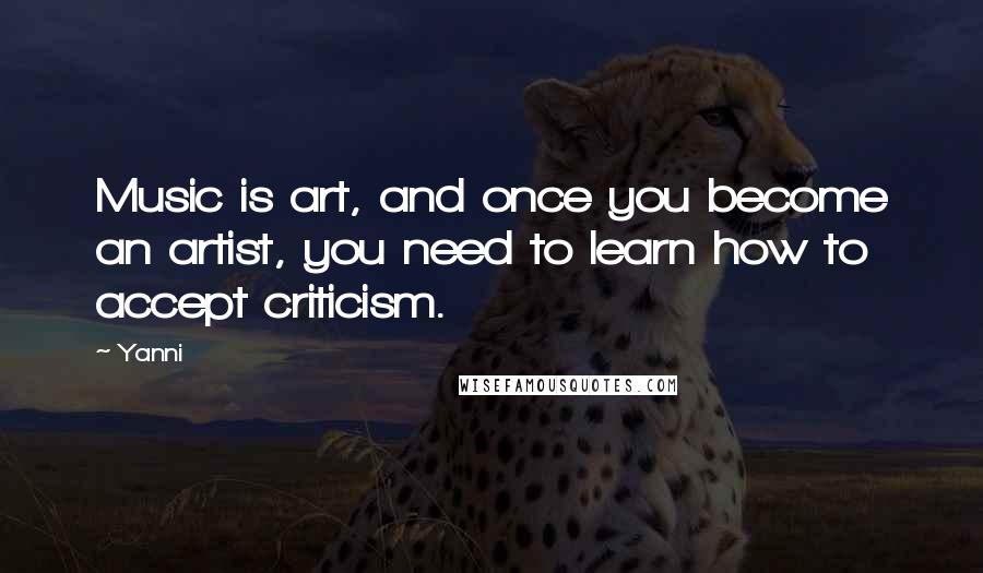 Yanni Quotes: Music is art, and once you become an artist, you need to learn how to accept criticism.