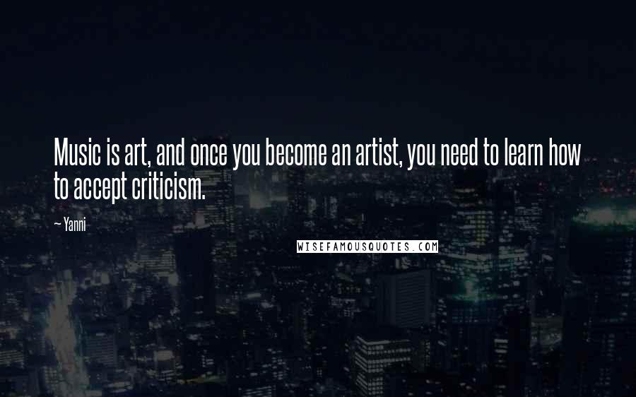 Yanni Quotes: Music is art, and once you become an artist, you need to learn how to accept criticism.